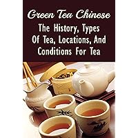 Green Tea Chinese: The History, Types Of Tea, Locations, And Conditions For Tea: How Long Is A Tea Ceremony?