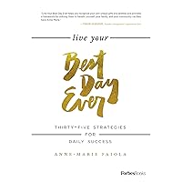 Live Your Best Day Ever: Thirty-Five Strategies For Daily Success Live Your Best Day Ever: Thirty-Five Strategies For Daily Success Kindle Hardcover