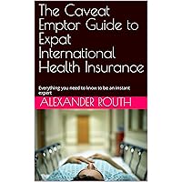 The Caveat Emptor Guide to Expat International Health Insurance: Everything you need to know to be an instant expert
