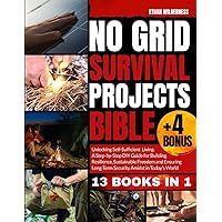 NO GRID SURVIVAL PROJECTS BIBLE: Unlocking Self-Sufficient Living, Building Resilience and Embracing Sustainable Freedom Amidst Today's Uncertainties for Long-Term Security and Independence
