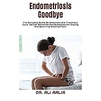 Endometriosis Goodbye : The Complete Guide On Endometriosis Treatment, Cure, Natural Remedies And Strategies For Coping And Surviving Endometriosis Endometriosis Goodbye : The Complete Guide On Endometriosis Treatment, Cure, Natural Remedies And Strategies For Coping And Surviving Endometriosis Kindle Paperback
