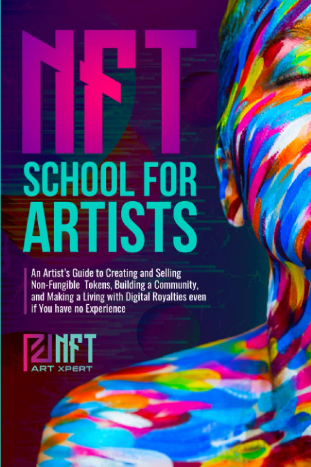 NFT School for Artists: An Artist’s Guide to Creating and Selling Non-Fungible Tokens, Building a Community, and Making a Living with Digital Royalties Even if You Have no Experience