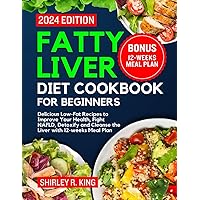 FATTY LIVER DIET COOKBOOK FOR BEGINNERS 2024.: Delicious Low-Fat Recipes to Improve Your Health, Fight NAFLD, Detoxify and Cleanse the Liver with 12-weeks Meal Plan.