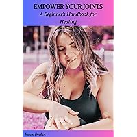 EMPOWER YOUR JOINTS: A Beginner's Handbook for Healing EMPOWER YOUR JOINTS: A Beginner's Handbook for Healing Kindle Paperback