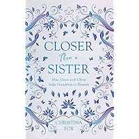 Closer Than a Sister: How Union with Christ helps Friendships to Flourish (Focus for Women)
