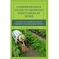 COMPREHENSIVE GUIDE TO GROWING VEGETABLES AT HOME: Learn How To Grow Vegetables Like Tomatoes, Lettuce, Spinach, Cabbage, Cauliflower, Pumpkin, Cucumber and More in Your Backyard COMPREHENSIVE GUIDE TO GROWING VEGETABLES AT HOME: Learn How To Grow Vegetables Like Tomatoes, Lettuce, Spinach, Cabbage, Cauliflower, Pumpkin, Cucumber and More in Your Backyard Paperback Hardcover