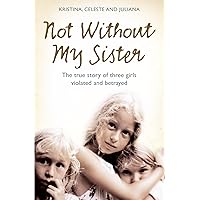 Not Without My Sister: The True Story of Three Girls Violated and Betrayed by Those They Trusted Not Without My Sister: The True Story of Three Girls Violated and Betrayed by Those They Trusted Paperback Kindle Hardcover