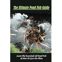 The Ultimate Pond Fish Guide: Learn The Essentials Of Pond Fish & How To Care For Them: What Is The Best Fish For A Small Pond
