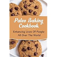 Paleo Baking Cookbook: Enhancing Lives Of People All Over The World