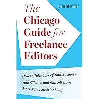 The Chicago Guide for Freelance Editors: How to Take Care of Your Business, Your Clients, and Yourself from Start-Up to Sustainability (Chicago Guides to Writing, Editing, and Publishing)