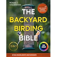 The Backyard Birding Bible: [5 in 1] How to Attract, Record, Identify and Photograph Birds in Your Garden | Including DIY Bird Houses, Feeders, and Baths The Backyard Birding Bible: [5 in 1] How to Attract, Record, Identify and Photograph Birds in Your Garden | Including DIY Bird Houses, Feeders, and Baths Paperback Kindle