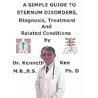 A Simple Guide To Sternum Disorders, Diagnosis, Treatment And Related Conditions A Simple Guide To Sternum Disorders, Diagnosis, Treatment And Related Conditions Kindle