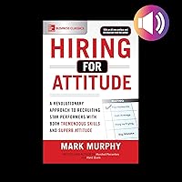 Hiring for Attitude: A Revolutionary Approach to Recruiting and Selecting People with Both Tremendous Skills and Superb Attitude Hiring for Attitude: A Revolutionary Approach to Recruiting and Selecting People with Both Tremendous Skills and Superb Attitude Audible Audiobook Paperback Kindle Hardcover