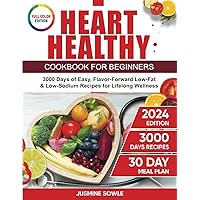 Heart Healthy Cookbook for Beginners: 3000 Days of Easy, Flavor-Forward Low-Fat & Low-Sodium Recipes for Lifelong Wellness. Includes 30-Day Meal Plan.