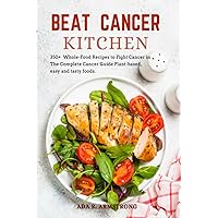 BEAT CANCER KITCHEN: 350+Whole-Food Recipes to Fight Cancer in The Complete Cancer Guide Plant-based, easy and tasty foods. BEAT CANCER KITCHEN: 350+Whole-Food Recipes to Fight Cancer in The Complete Cancer Guide Plant-based, easy and tasty foods. Paperback Kindle