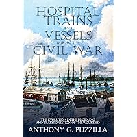 Hospital Trains and Vessels during the Civil War: The Evolution in the Handling and Transportation of the Wounded Hospital Trains and Vessels during the Civil War: The Evolution in the Handling and Transportation of the Wounded Paperback Kindle