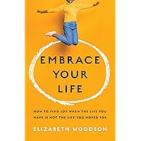 Embrace Your Life: How to Find Joy When the Life You Have is Not the Life You Hoped For Embrace Your Life: How to Find Joy When the Life You Have is Not the Life You Hoped For Paperback Audible Audiobook Kindle