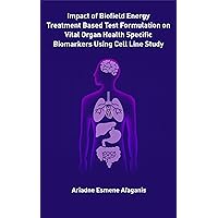 Impact of Biofield Energy Treated Based Test Formulation on Vital Organ Health Specific Biomarkers Using Cell Line Study Impact of Biofield Energy Treated Based Test Formulation on Vital Organ Health Specific Biomarkers Using Cell Line Study Kindle