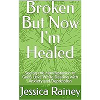 Broken But Now I'm Healed: Seeing the Manifestation of God's Love While Dealing with Anxiety and Depression Broken But Now I'm Healed: Seeing the Manifestation of God's Love While Dealing with Anxiety and Depression Kindle Paperback