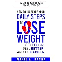 How to Increase Your Daily Steps to Lose Weight, Get Fitter, Feel Better, and Be Happier: 89 Simple Ways To Walk 10,000 Steps A Day How to Increase Your Daily Steps to Lose Weight, Get Fitter, Feel Better, and Be Happier: 89 Simple Ways To Walk 10,000 Steps A Day Kindle Paperback