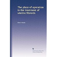 The place of operation in the treatment of uterine fibroids The place of operation in the treatment of uterine fibroids Paperback
