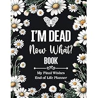 I'm Dead Now What Book My Final Wishes | End of Life Planner: A Simple Death Organizer, to Provide Everything Your Loved Ones Need to Know in Case You Die