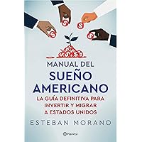 Manual del sueño americano: La guía definitiva para invertir y migrar a Estados Unidos / The American Dream Manual (Spanish Edition)
