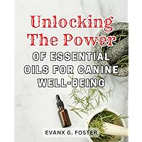 Unlocking the Power of Essential Oils for Canine Well-being: Discover the-Natural Secrets to Enhancing Your Dog's Health and Happiness with Aromatherapy