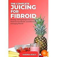 The Complete Juicing For Fibroid: Healthy Juicing Recipes For Achieving Good Uterine Health and Effectively managing Fibroid The Complete Juicing For Fibroid: Healthy Juicing Recipes For Achieving Good Uterine Health and Effectively managing Fibroid Kindle Paperback