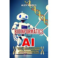 BIOINFORMATICS AND AI : Exploring Algorithms For Computational Biology, Genomic Analysis, Machine Learning, Data Integration, Drug Discovery, And Molecular Research BIOINFORMATICS AND AI : Exploring Algorithms For Computational Biology, Genomic Analysis, Machine Learning, Data Integration, Drug Discovery, And Molecular Research Kindle Paperback