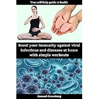 Boost your immunity against viral infections and diseases at home with simple workouts: Your self-help guide to health Boost your immunity against viral infections and diseases at home with simple workouts: Your self-help guide to health Kindle