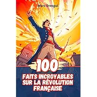 100 Faits Incroyables sur la Révolution Française (French Edition) 100 Faits Incroyables sur la Révolution Française (French Edition) Kindle Paperback