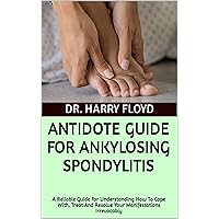 ANTIDOTE GUIDE FOR ANKYLOSING SPONDYLITIS: A Reliable Guide For Understanding How To Cope With, Treat And Resolve Your Manifestations Irrevocably ANTIDOTE GUIDE FOR ANKYLOSING SPONDYLITIS: A Reliable Guide For Understanding How To Cope With, Treat And Resolve Your Manifestations Irrevocably Kindle Paperback
