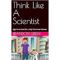 Think Like A Scientist: Age is no barrier, only Common-Sense Think Like A Scientist: Age is no barrier, only Common-Sense Kindle Paperback