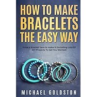 How to Make Bracelets The Easy Way: A Step by Step Guide on How to Make Bracelets as a Complete Beginner, Including Lots of DIY Projects to Get You Started How to Make Bracelets The Easy Way: A Step by Step Guide on How to Make Bracelets as a Complete Beginner, Including Lots of DIY Projects to Get You Started Paperback Kindle