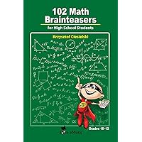 102 Math Brainteasers for High School Students: Arithmetic, Algebra and Geometry Brain Teasers, Puzzles, Games and Problems with Solution 102 Math Brainteasers for High School Students: Arithmetic, Algebra and Geometry Brain Teasers, Puzzles, Games and Problems with Solution Paperback Kindle