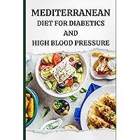 Mediterranean Diet for Diabetics and High Blood Pressure Mediterranean Diet for Diabetics and High Blood Pressure Paperback Kindle