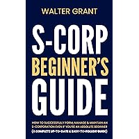 S-Corporation Beginner’s Guide: How to Successfully Form, Manage & Maintain an S-Corporation Even if You’re an Absolute Beginner (A Complete Up-to-Date & Easy-to-Follow Guide) S-Corporation Beginner’s Guide: How to Successfully Form, Manage & Maintain an S-Corporation Even if You’re an Absolute Beginner (A Complete Up-to-Date & Easy-to-Follow Guide) Kindle Paperback