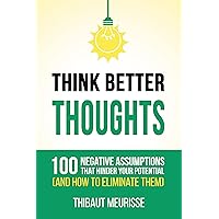 Think Better Thoughts : 100 Limiting Beliefs that Hinder Your Potential (and How to Eliminate Them)