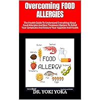 Overcoming FOOD ALLERGIES : The Health Guide To Understand Everything About Food Allergies And Best Treatment Options To Relief Your Symptoms And Restore Your Appetite And Health Overcoming FOOD ALLERGIES : The Health Guide To Understand Everything About Food Allergies And Best Treatment Options To Relief Your Symptoms And Restore Your Appetite And Health Kindle Paperback
