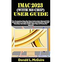 IMAC 2023 (WITH M3 CHIP) USER GUIDE: The Complete Step By Step Instruction Manual With Illustrations To Help Beginners And Seniors Master The New M3 iMac 2023. With Tips & Tricks For MacOS IMAC 2023 (WITH M3 CHIP) USER GUIDE: The Complete Step By Step Instruction Manual With Illustrations To Help Beginners And Seniors Master The New M3 iMac 2023. With Tips & Tricks For MacOS Kindle Paperback
