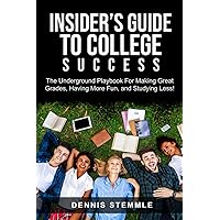 Insider's Guide To College Success: The Underground Playbook For Making Great Grades, Having More Fun, and Studying Less