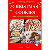 Incredibly Delicious Christmas Cookies from the Mediterranean Region: Simple Recipes for the Best Homemade Cookies, Cakes, Sweets and Christmas Treats (Healthy Cooking and Cookbooks)