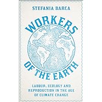Workers of the Earth: Labour, Ecology and Reproduction in the Age of Climate Change Workers of the Earth: Labour, Ecology and Reproduction in the Age of Climate Change Kindle Paperback