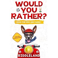 Would You Rather For Kids and Family: The Book of Funny Scenarios, Wacky Choices and Hilarious Situations for Kids, Teen, and Adults