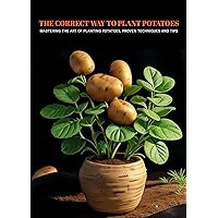 The Correct Way To Plant Potatoes: Mastering the Art of Planting Potatoes, Proven Techniques and Tips