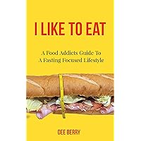 I Like To Eat : A Food Addicts Guide To A Fasting Focused Lifestyle I Like To Eat : A Food Addicts Guide To A Fasting Focused Lifestyle Kindle Paperback