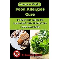 Food Allergies Cure : A Practical Guide to Managing and Preventing Food Allergies Food Allergies Cure : A Practical Guide to Managing and Preventing Food Allergies Kindle