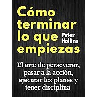 Cómo terminar lo que empiezas: El arte de perseverar, pasar a la acción, ejecutar los planes y tener disciplina (Peter Hollins Español nº 3) (Spanish Edition)