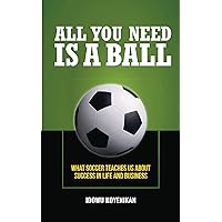 All You Need Is a Ball: What Soccer Teaches Us about Success in Life and Business All You Need Is a Ball: What Soccer Teaches Us about Success in Life and Business Kindle Paperback